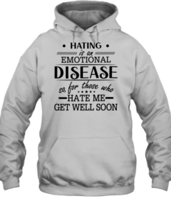 Hating Is An Emotional Disease So For Those Who Hate Me Get Well Soon T Unisex Hoodie