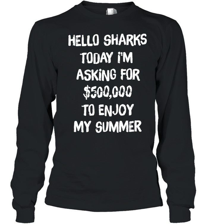 Hello sharks to day I’m asking for 500000 to enjoy my summer Long Sleeved T-shirt