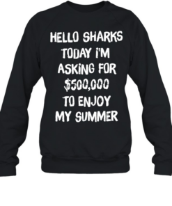 Hello sharks to day I’m asking for 500000 to enjoy my summer Unisex Sweatshirt