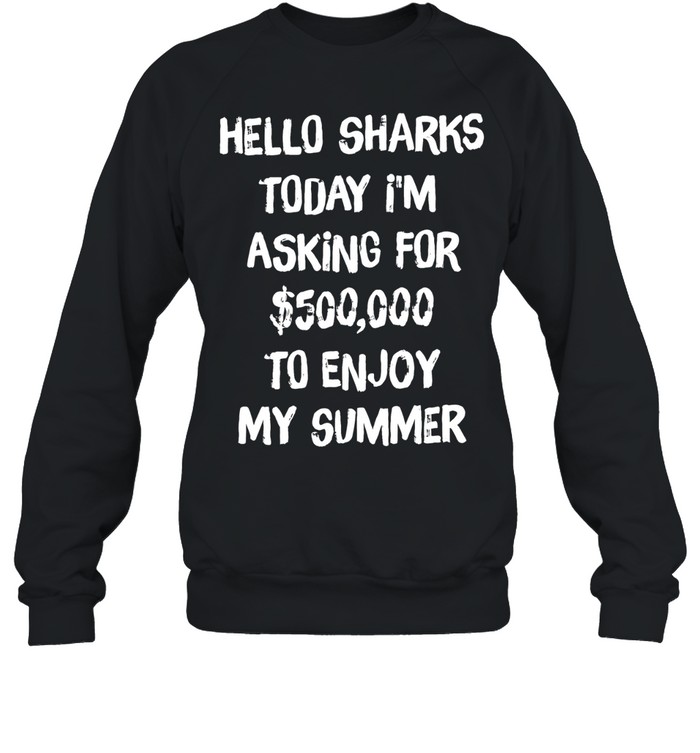 Hello sharks to day I’m asking for 500000 to enjoy my summer Unisex Sweatshirt