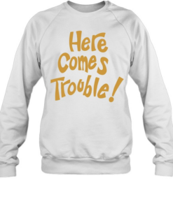 Here comes trouble T Unisex Sweatshirt
