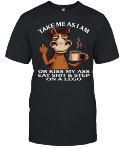 Horse Take Me As I Am Or Kiss My Ass Eat Shit Step On A Lego  Classic Men's T-shirt
