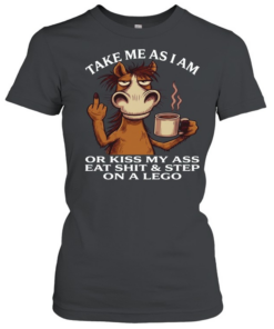 Horse Take Me As I Am Or Kiss My Ass Eat Shit Step On A Lego Classic Women's T-shirt