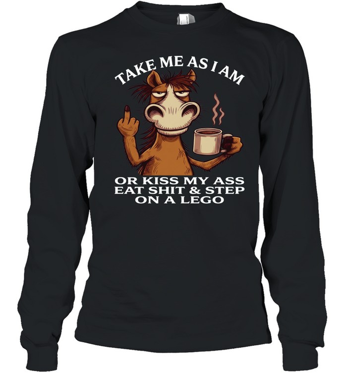 Horse Take Me As I Am Or Kiss My Ass Eat Shit Step On A Lego Long Sleeved T-shirt