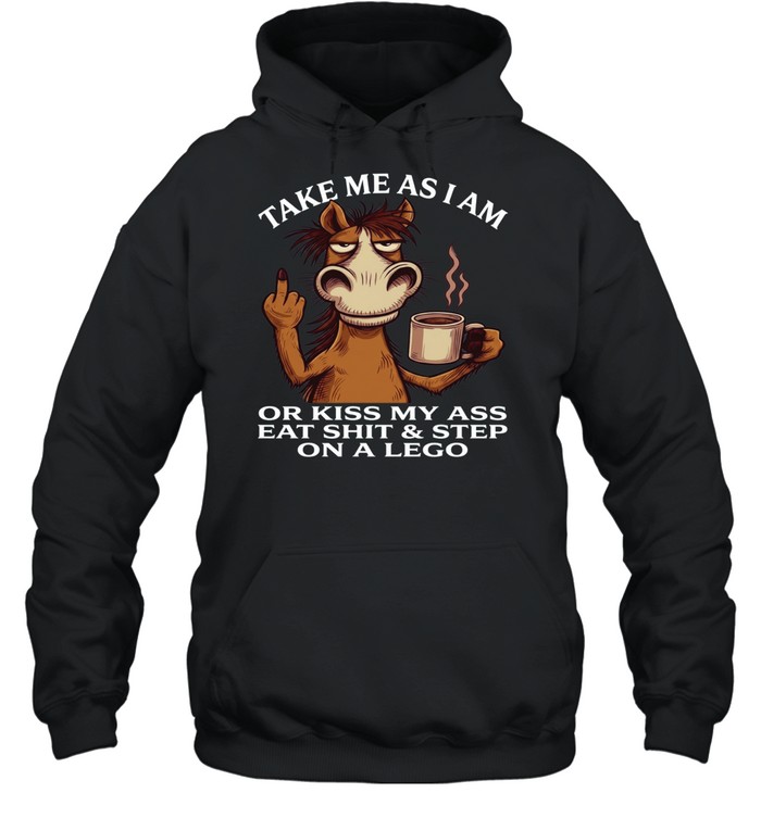 Horse Take Me As I Am Or Kiss My Ass Eat Shit Step On A Lego Unisex Hoodie