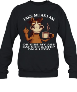 Horse Take Me As I Am Or Kiss My Ass Eat Shit Step On A Lego Unisex Sweatshirt