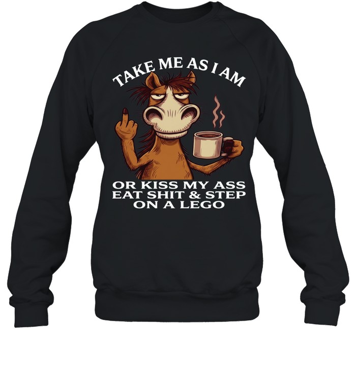 Horse Take Me As I Am Or Kiss My Ass Eat Shit Step On A Lego Unisex Sweatshirt