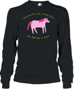 Horse homosexuality isn’t a mental illness but that ass is insane T Long Sleeved T-shirt