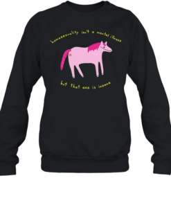 Horse homosexuality isn’t a mental illness but that ass is insane T Unisex Sweatshirt