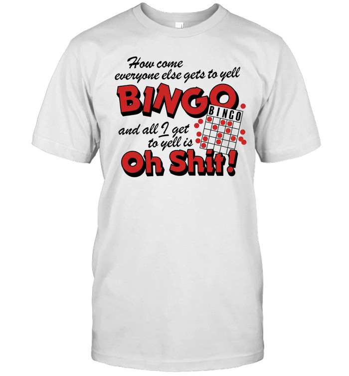 How come everyone gets to yell bingo and all I get to yellis oh shit Classic Men's T-shirt