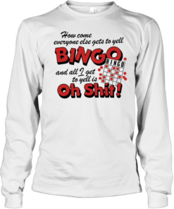 How come everyone gets to yell bingo and all I get to yellis oh shit Long Sleeved T-shirt