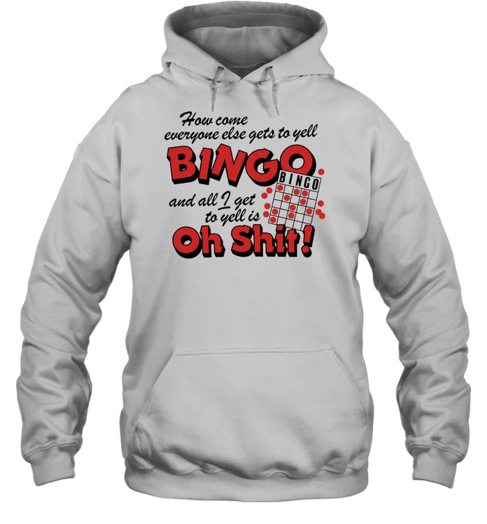How come everyone gets to yell bingo and all I get to yellis oh shit Unisex Hoodie