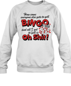 How come everyone gets to yell bingo and all I get to yellis oh shit Unisex Sweatshirt