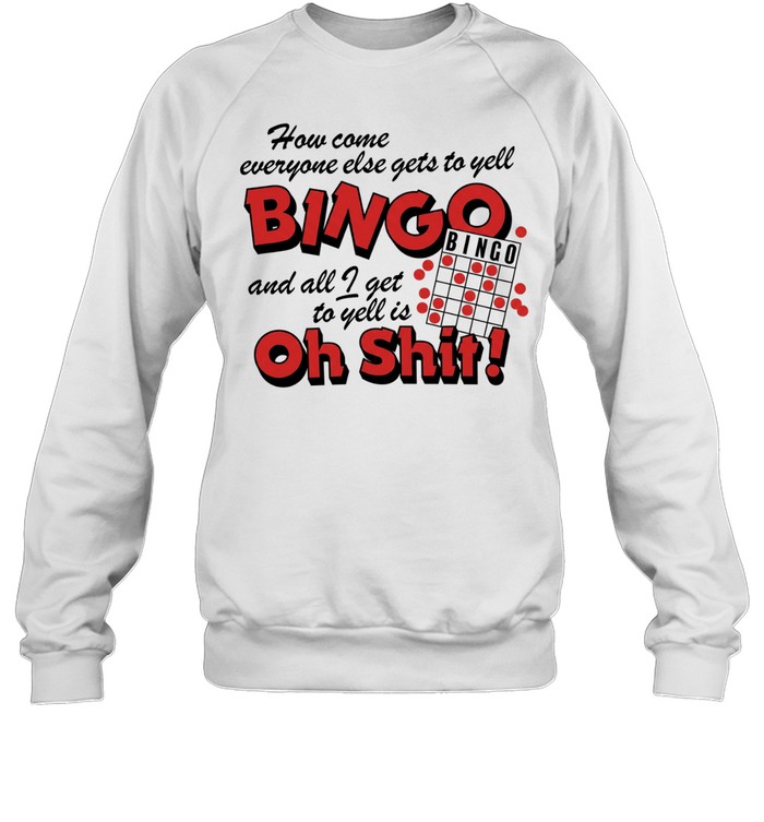 How come everyone gets to yell bingo and all I get to yellis oh shit Unisex Sweatshirt