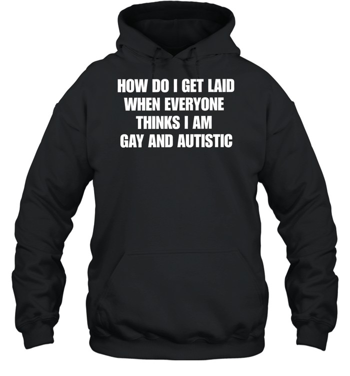 How do I get laid when everyone thinks i’m gay and autistic T Unisex Hoodie