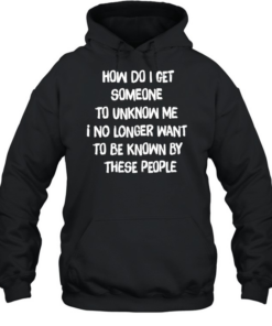 How do I get someone to unknow me I no longer want to be known by these people Unisex Hoodie
