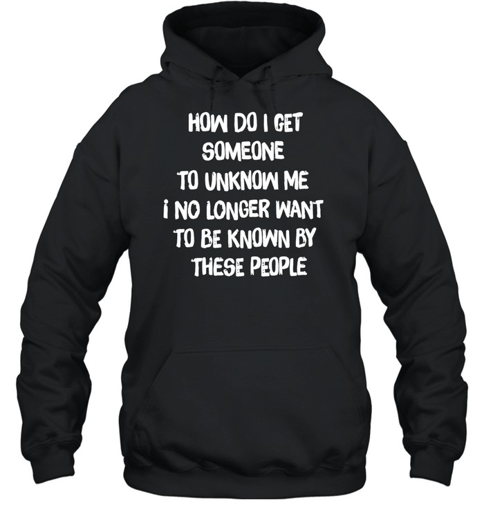How do I get someone to unknow me I no longer want to be known by these people Unisex Hoodie