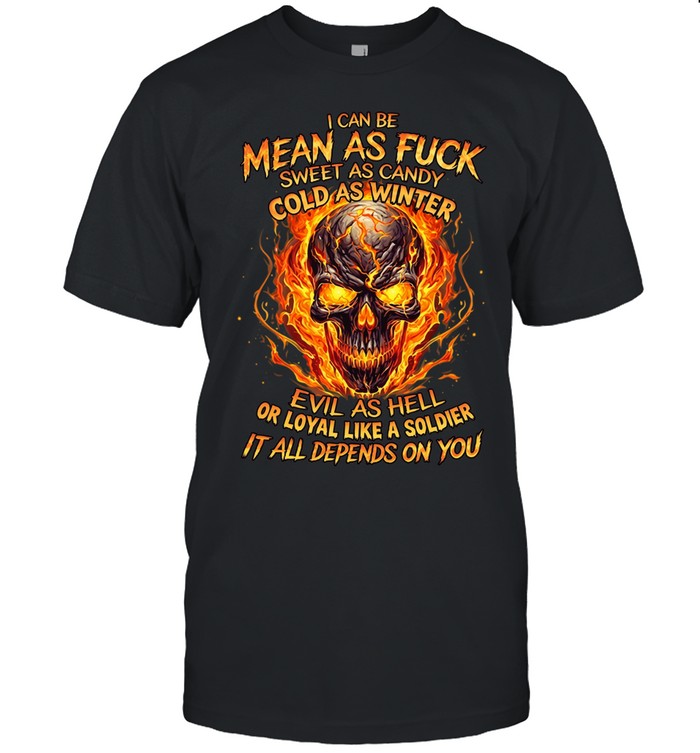 I Can Be Mean As Fuck Sweet As Candy Cold As Winter Evil As Hell Or Loyal Like A Soldier It All Depends On You Classic Men's T-shirt