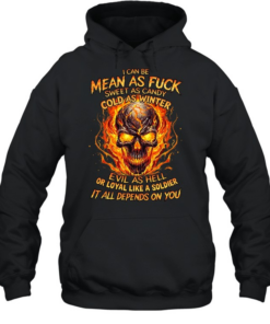 I Can Be Mean As Fuck Sweet As Candy Cold As Winter Evil As Hell Or Loyal Like A Soldier It All Depends On You Unisex Hoodie