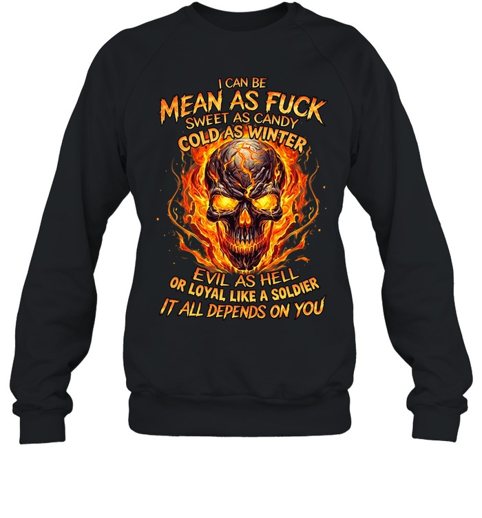 I Can Be Mean As Fuck Sweet As Candy Cold As Winter Evil As Hell Or Loyal Like A Soldier It All Depends On You Unisex Sweatshirt