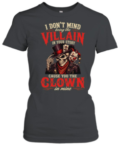I DON'T MIND BRING THE VILLAIN IN YOUR STORY CAUSE YOU THE CLOWN IN MINE  Classic Women's T-shirt