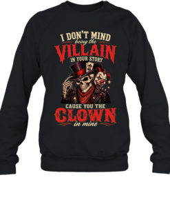 I DON'T MIND BRING THE VILLAIN IN YOUR STORY CAUSE YOU THE CLOWN IN MINE  Unisex Sweatshirt