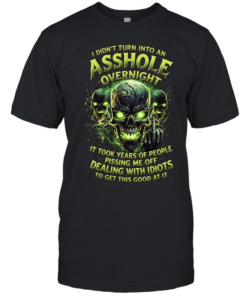 I Didn't Turn Into An Asshole Overnight It Took Years Of People Pissing Me Off Dealing With Idiots To Get This Good At It  Classic Men's T-shirt