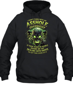 I Didn't Turn Into An Asshole Overnight It Took Years Of People Pissing Me Off Dealing With Idiots To Get This Good At It  Unisex Hoodie