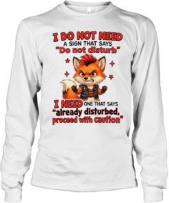 I Do Not Need A Sign That Says Do Not Disturb I Need One That Says Already Disturbed Proceed With Caution  Long Sleeved T-shirt