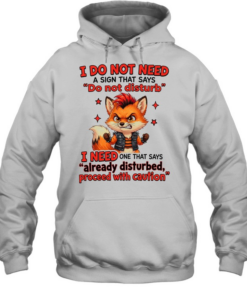 I Do Not Need A Sign That Says Do Not Disturb I Need One That Says Already Disturbed Proceed With Caution  Unisex Hoodie