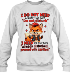 I Do Not Need A Sign That Says Do Not Disturb I Need One That Says Already Disturbed Proceed With Caution  Unisex Sweatshirt