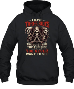 I HAVE THREE SIDES, THE QUIET SIDE, THE FUN SIDE AND THE SIDE YOU NEVER WANT TO SEE  Unisex Hoodie