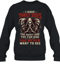 I HAVE THREE SIDES, THE QUIET SIDE, THE FUN SIDE AND THE SIDE YOU NEVER WANT TO SEE  Unisex Sweatshirt