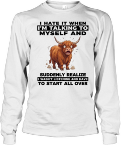 I Hate It When I'm Talking To Myself And Suddenly Realize I Wasn't Listening And Have To Start All Over  Long Sleeved T-shirt