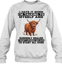 I Hate It When I'm Talking To Myself And Suddenly Realize I Wasn't Listening And Have To Start All Over  Unisex Sweatshirt