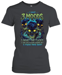 I Have 3 Moods 1 What The Fuck 2 Are You Fucking Kidding Me 3 Fuck This Shit T Classic Women's T-shirt