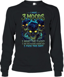 I Have 3 Moods 1 What The Fuck 2 Are You Fucking Kidding Me 3 Fuck This Shit T Long Sleeved T-shirt