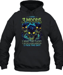 I Have 3 Moods 1 What The Fuck 2 Are You Fucking Kidding Me 3 Fuck This Shit T Unisex Hoodie