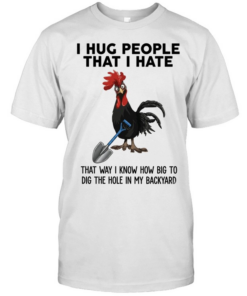 I Hug People That I Hate That Way I Know How Big To Dig The Hole In My Backyard  Classic Men's T-shirt
