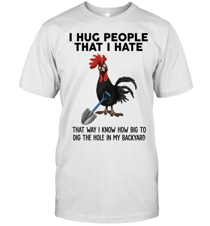 I Hug People That I Hate That Way I Know How Big To Dig The Hole In My Backyard Classic Men's T-shirt