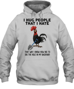 I Hug People That I Hate That Way I Know How Big To Dig The Hole In My Backyard Unisex Hoodie