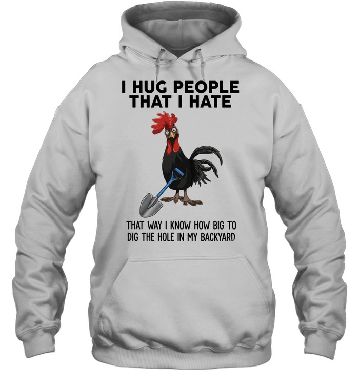I Hug People That I Hate That Way I Know How Big To Dig The Hole In My Backyard Unisex Hoodie