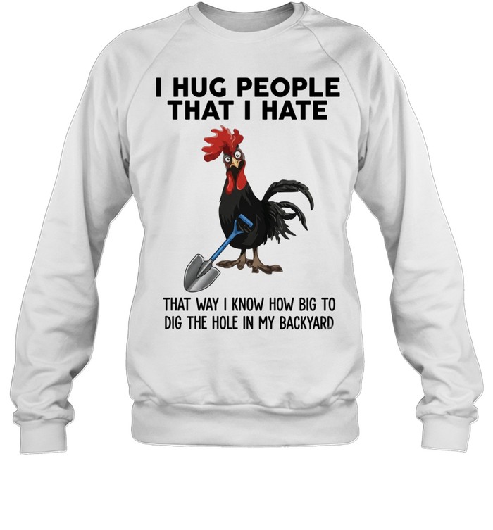 I Hug People That I Hate That Way I Know How Big To Dig The Hole In My Backyard Unisex Sweatshirt