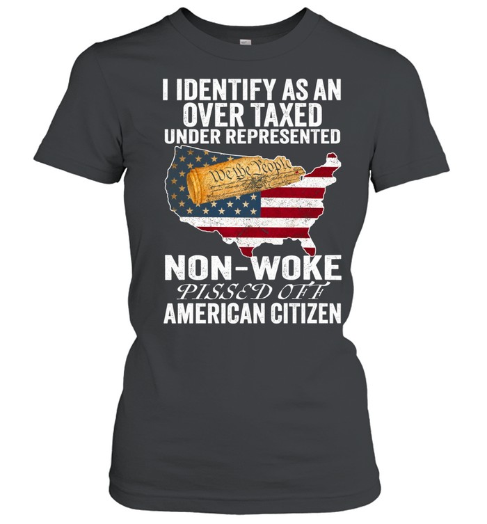 I Identify As An Over Taxed Under Represented Non-Woke Pissed Off American Citizen T Classic Women's T-shirt
