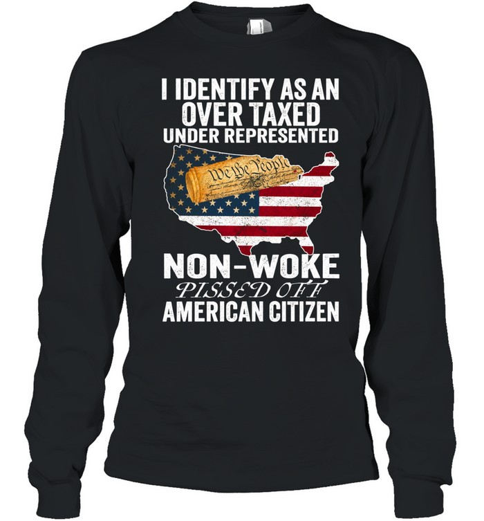 I Identify As An Over Taxed Under Represented Non-Woke Pissed Off American Citizen T Long Sleeved T-shirt