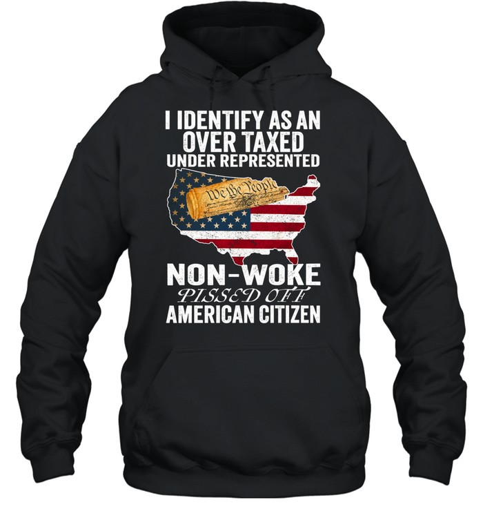 I Identify As An Over Taxed Under Represented Non-Woke Pissed Off American Citizen T Unisex Hoodie