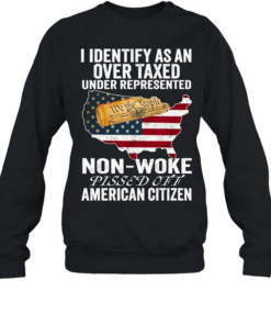 I Identify As An Over Taxed Under Represented Non-Woke Pissed Off American Citizen T Unisex Sweatshirt