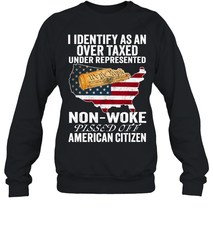 I Identify As An Over Taxed Under Represented Non-Woke Pissed Off American Citizen T Unisex Sweatshirt