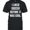 I Liked Soccer Before It Was Cool T Classic Men's T-shirt