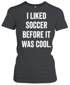 I Liked Soccer Before It Was Cool T Classic Women's T-shirt